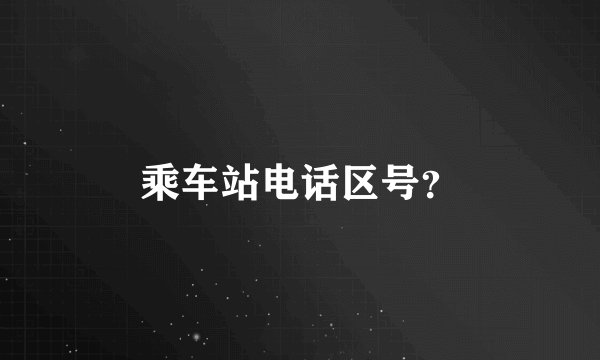 乘车站电话区号？
