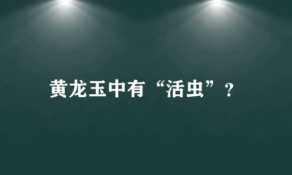 黄龙玉中有“活虫”?