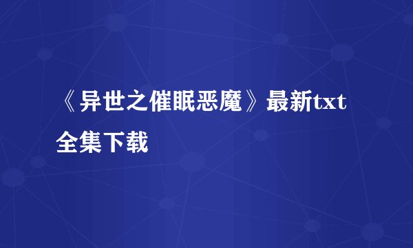 《异世之催眠恶魔》最新txt全集下载