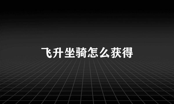飞升坐骑怎么获得