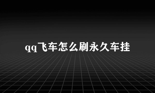 qq飞车怎么刷永久车挂