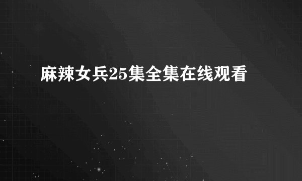 麻辣女兵25集全集在线观看