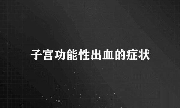 子宫功能性出血的症状