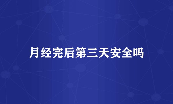 月经完后第三天安全吗