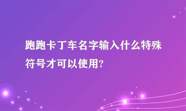 跑跑卡丁车名字输入什么特殊符号才可以使用?