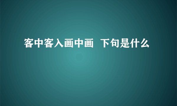客中客入画中画  下句是什么