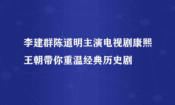 李建群陈道明主演电视剧康熙王朝带你重温经典历史剧