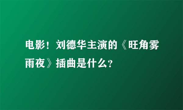 电影！刘德华主演的《旺角雾雨夜》插曲是什么？