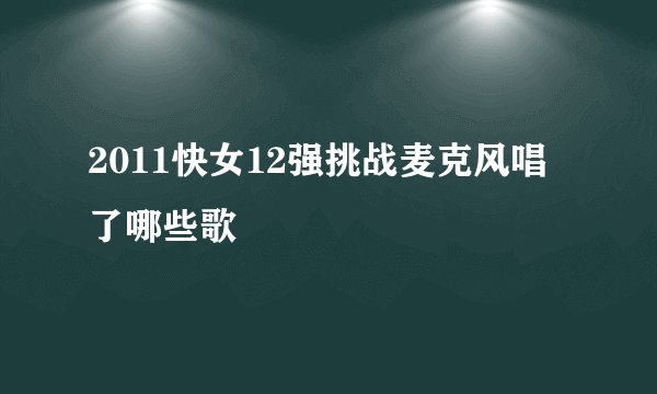2011快女12强挑战麦克风唱了哪些歌