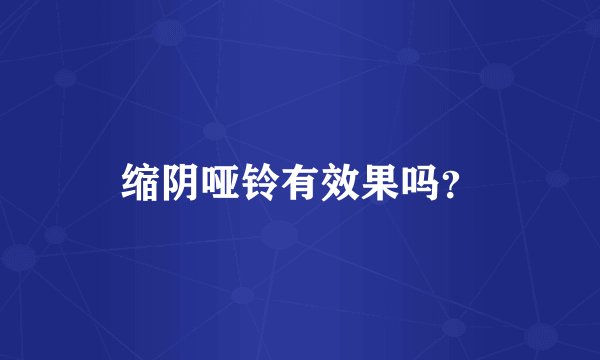 缩阴哑铃有效果吗？