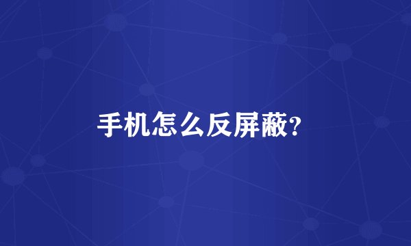 手机怎么反屏蔽？
