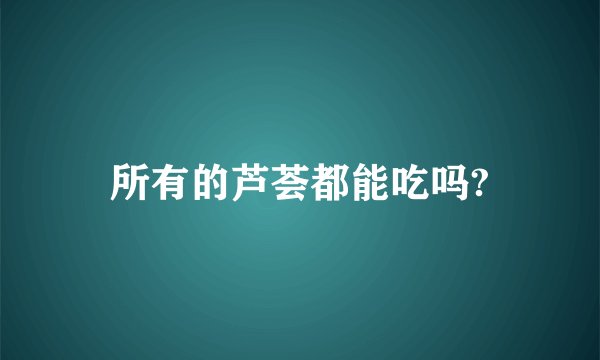 所有的芦荟都能吃吗?
