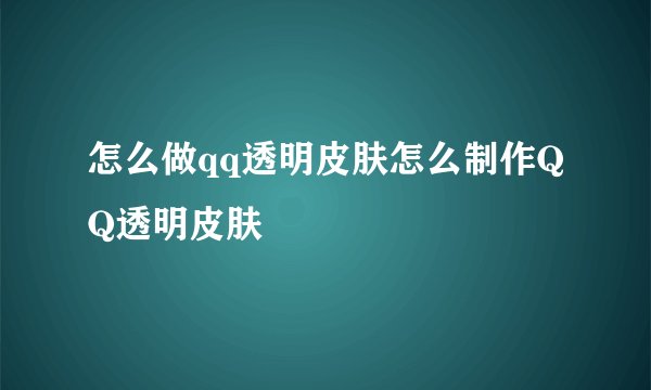 怎么做qq透明皮肤怎么制作QQ透明皮肤