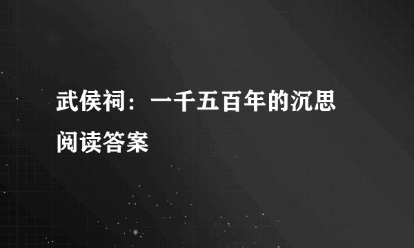 武侯祠:一千五百年的沉思 阅读答案