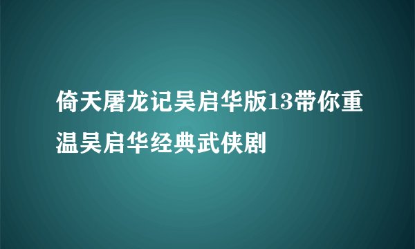 倚天屠龙记吴启华版13带你重温吴启华经典武侠剧