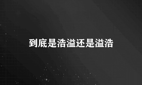 到底是浩溢还是溢浩