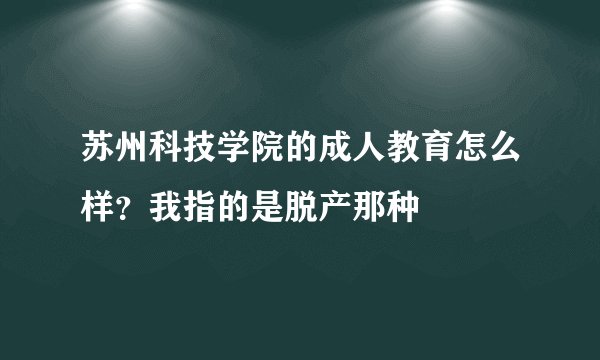 苏州科技学院的成人教育怎么样？我指的是脱产那种