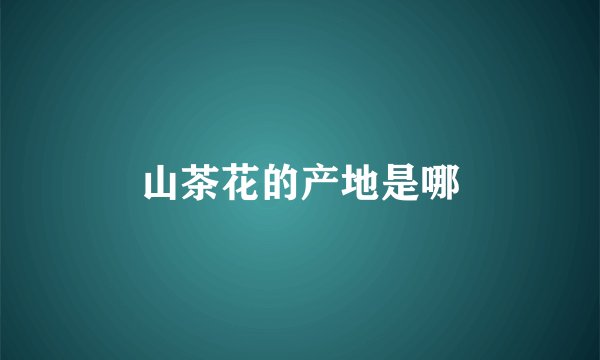 山茶花的产地是哪