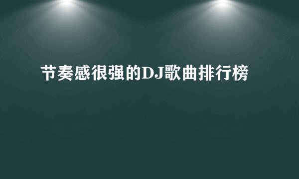 节奏感很强的DJ歌曲排行榜