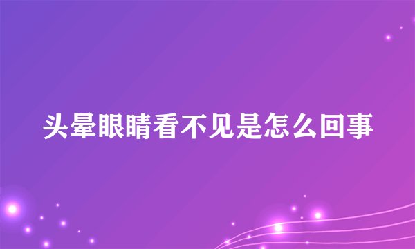 头晕眼睛看不见是怎么回事
