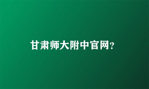 甘肃师大附中官网？