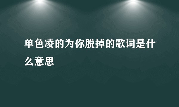 单色凌的为你脱掉的歌词是什么意思