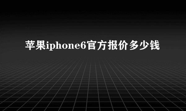 苹果iphone6官方报价多少钱
