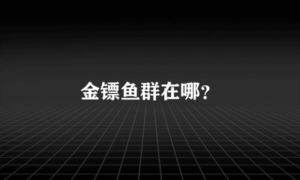 金镖鱼群在哪？