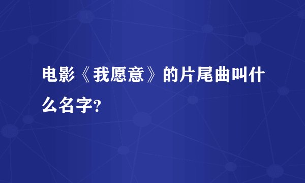 电影《我愿意》的片尾曲叫什么名字？