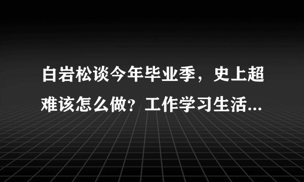 白岩松谈今年毕业季,史上超难该怎么做?工作学习生活三方面来看