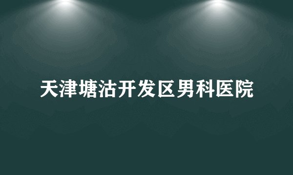 天津塘沽开发区男科医院