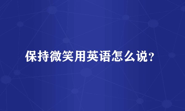 保持微笑用英语怎么说?