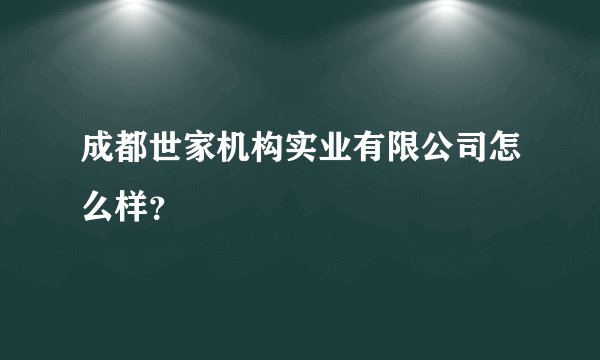成都世家机构实业有限公司怎么样?
