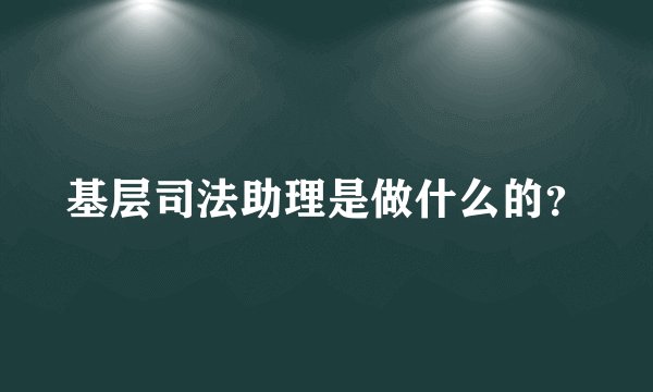 基层司法助理是做什么的？