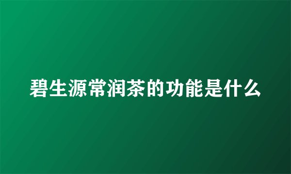 碧生源常润茶的功能是什么