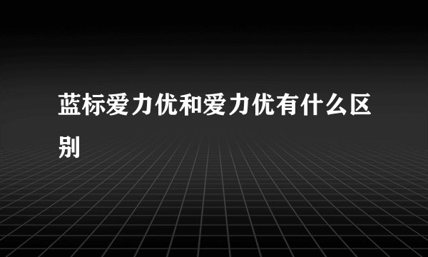 蓝标爱力优和爱力优有什么区别