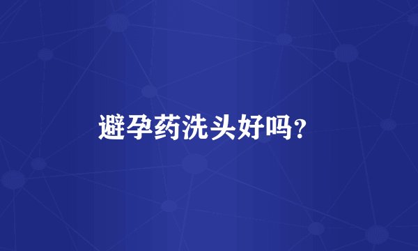 避孕药洗头好吗？