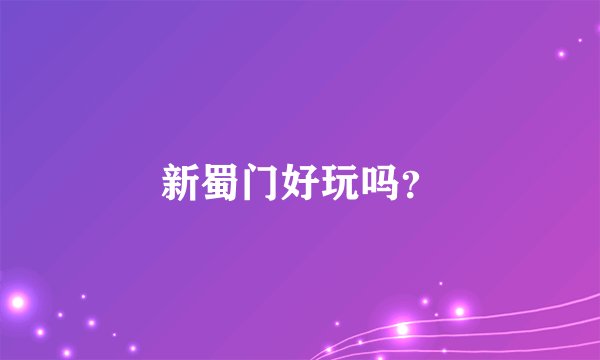 新蜀门好玩吗？