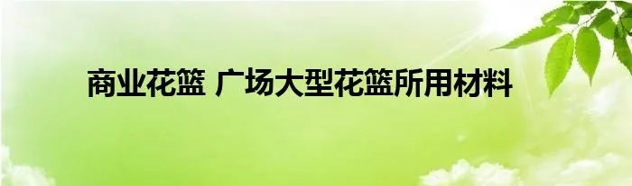 商业花篮 广场大型花篮所用材料