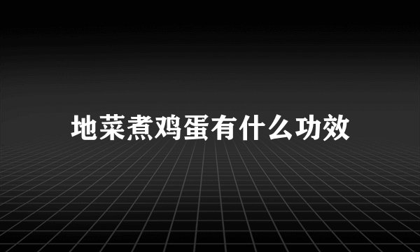 地菜煮鸡蛋有什么功效