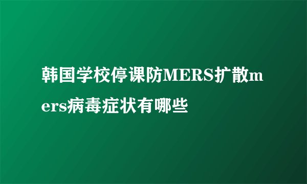 韩国学校停课防MERS扩散mers病毒症状有哪些