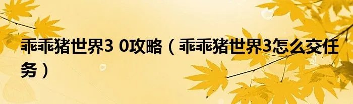 乖乖猪世界3 0攻略（乖乖猪世界3怎么交任务）