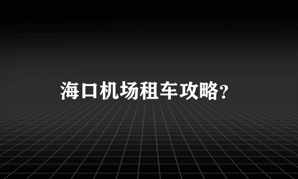 海口机场租车攻略？