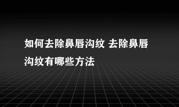 如何去除鼻唇沟纹 去除鼻唇沟纹有哪些方法