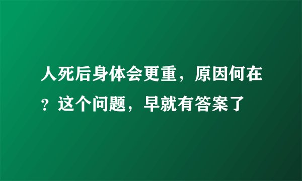 人死后身体会更重,原因何在?这个问题,早就有答案了