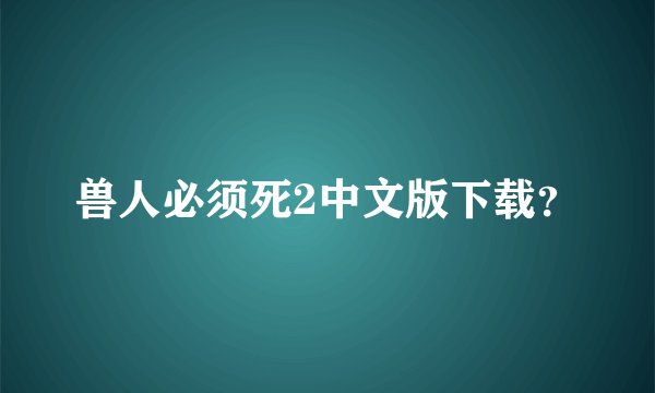 兽人必须死2中文版下载?