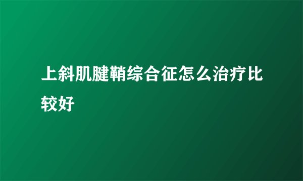 上斜肌腱鞘综合征怎么治疗比较好