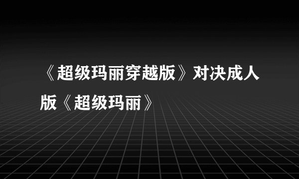 《超级玛丽穿越版》对决成人版《超级玛丽》