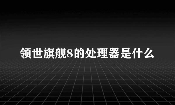 领世旗舰8的处理器是什么
