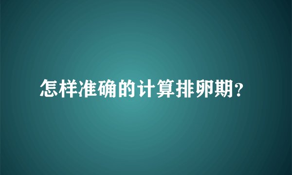 怎样准确的计算排卵期?